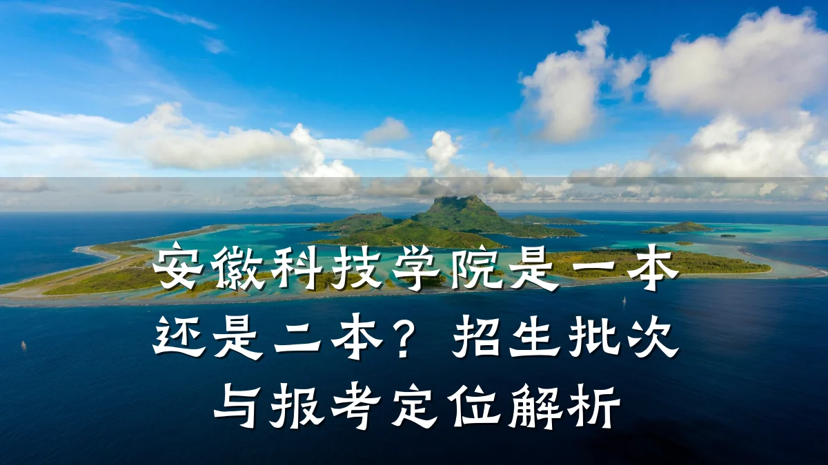 安徽科技学院是一本还是二本？招生批次与报考定位解析