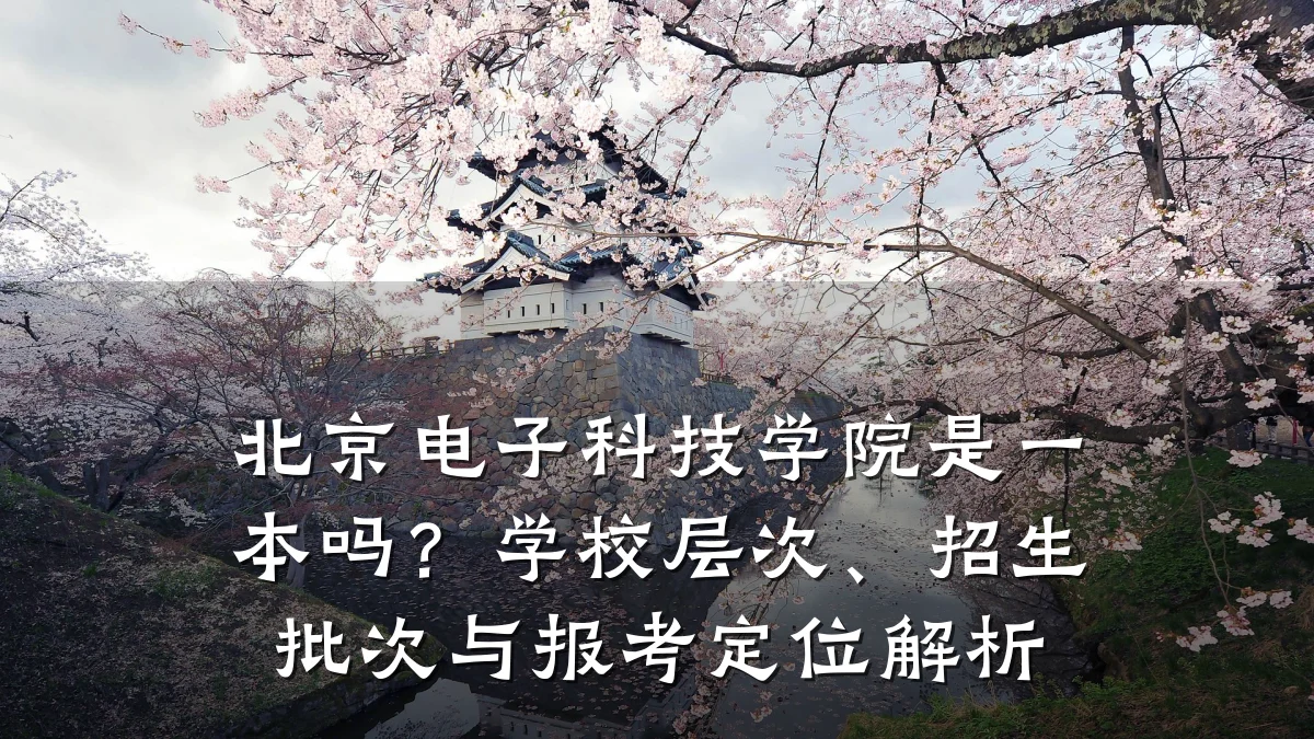北京电子科技学院是一本吗？学校层次、招生批次与报考定位解析