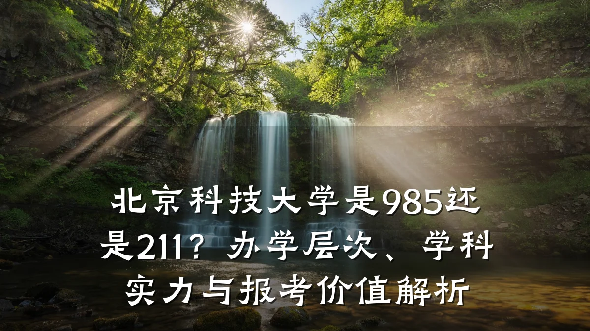 北京科技大学是985还是211？办学层次、学科实力与报考价值解析
