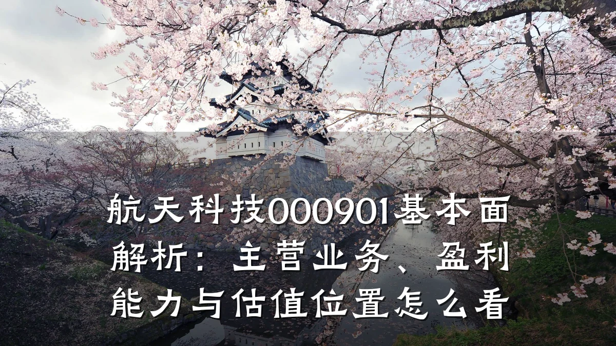 航天科技000901基本面解析:主营业务、盈利能力与估值位置怎么看