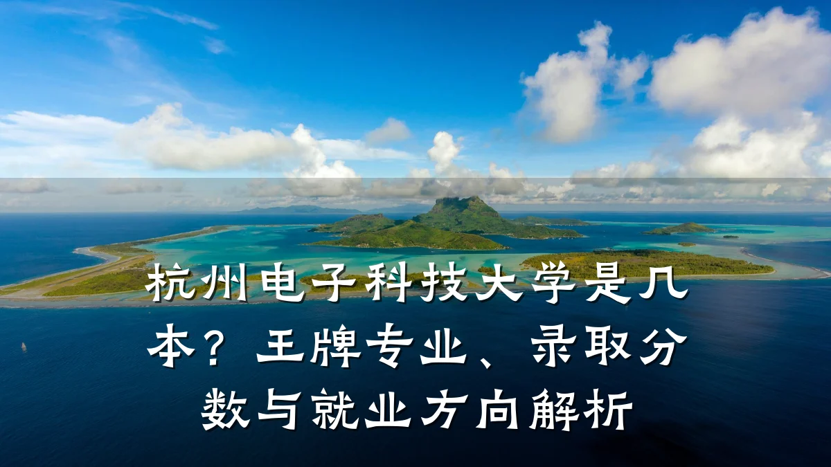 杭州电子科技大学是几本?王牌专业、录取分数与就业方向解析
