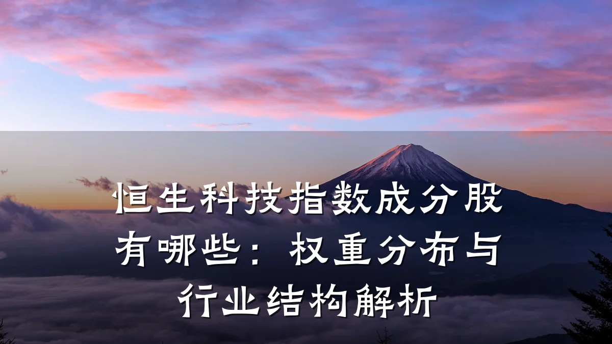 恒生科技指数成分股有哪些：权重分布与行业结构解析