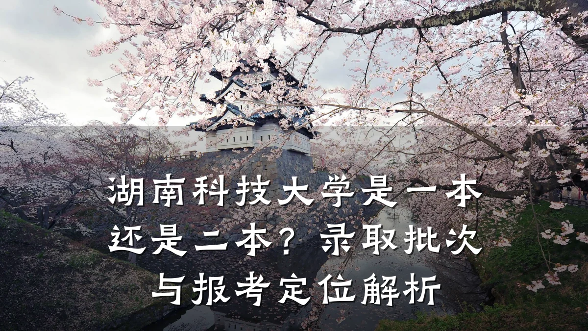湖南科技大学是一本还是二本？录取批次与报考定位解析