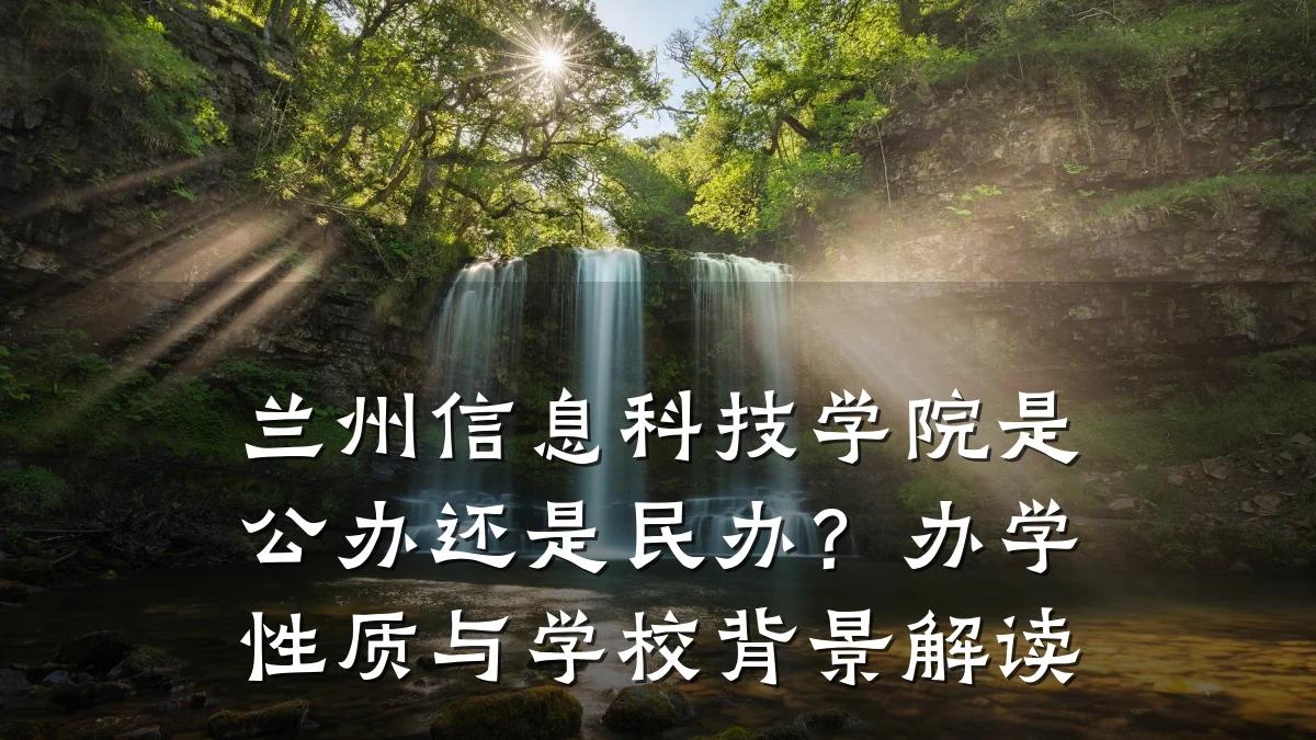 兰州信息科技学院是公办还是民办?办学性质与学校背景解读