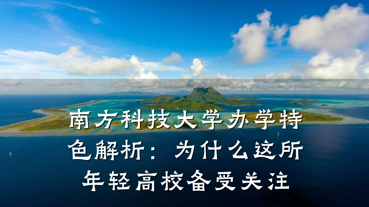 南方科技大学办学特色解析:为什么这所年轻高校备受关注