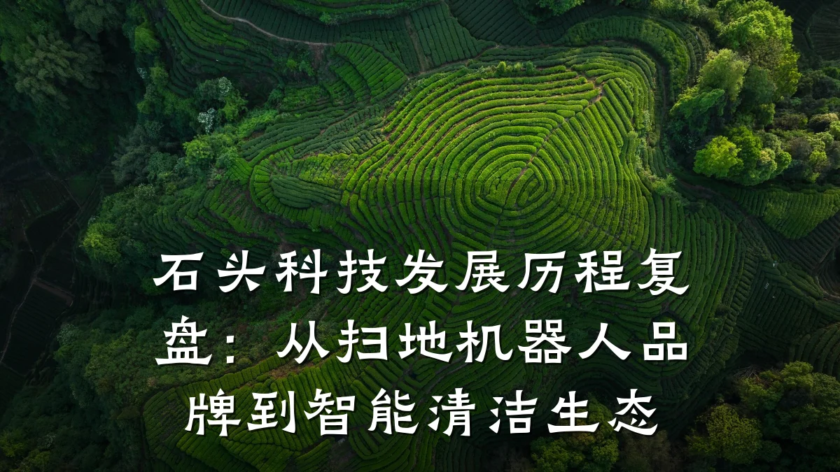 石头科技发展历程复盘：从扫地机器人品牌到智能清洁生态