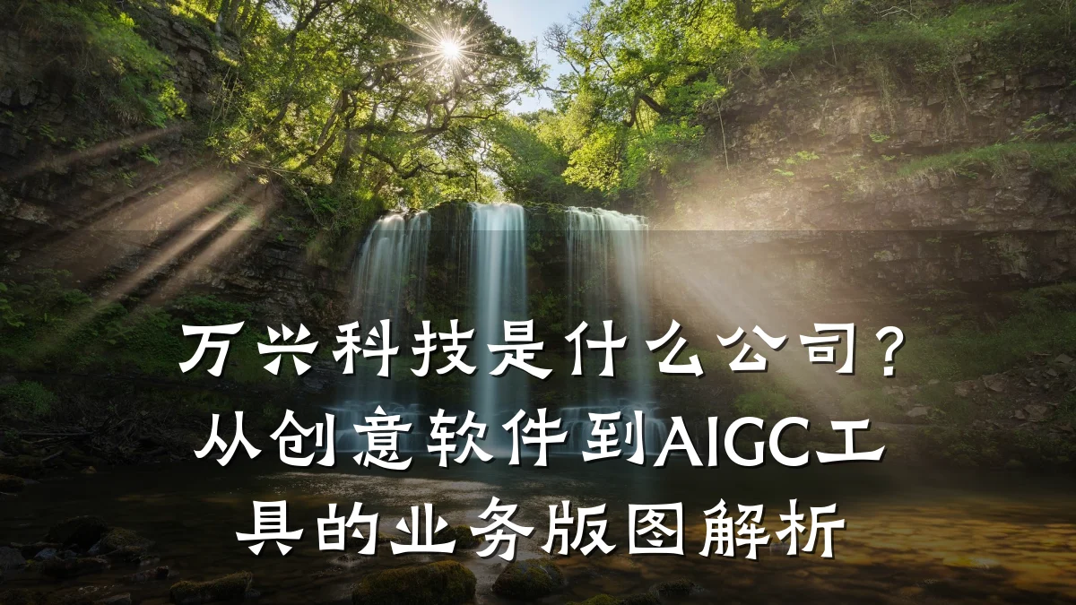 万兴科技是什么公司?从创意软件到AIGC工具的业务版图解析