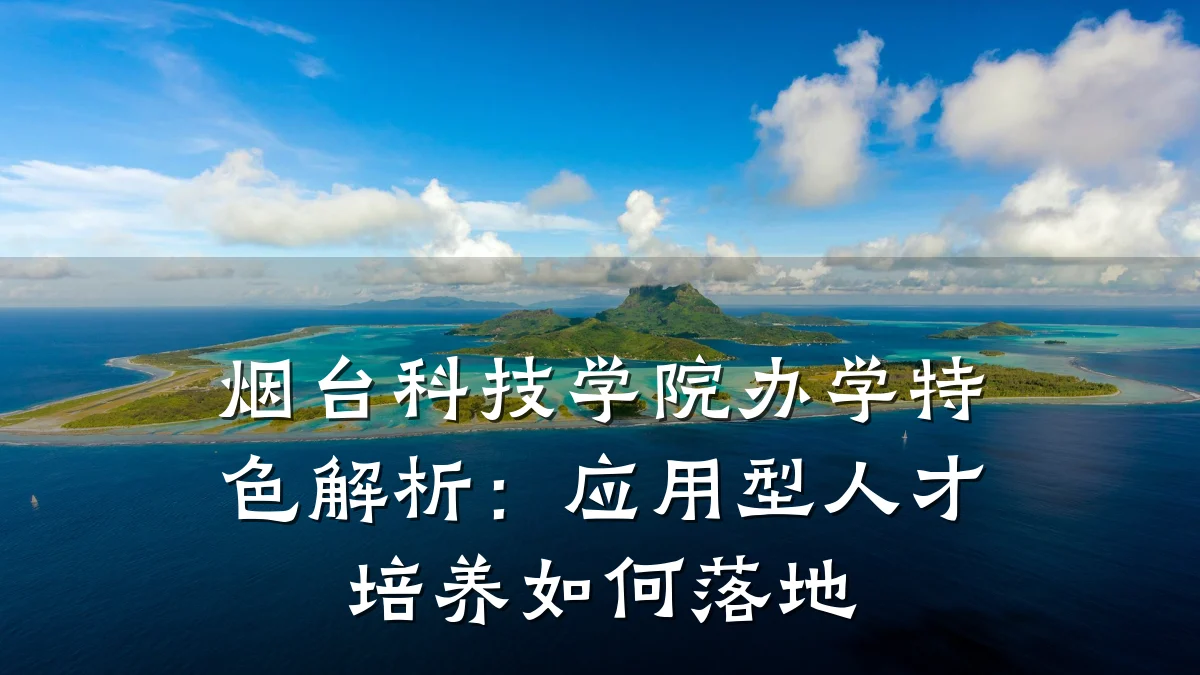烟台科技学院办学特色解析:应用型人才培养如何落地