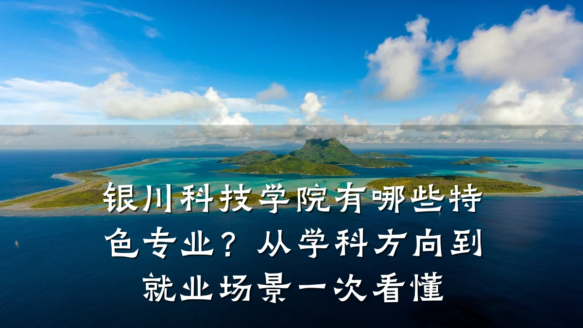 银川科技学院有哪些特色专业?从学科方向到就业场景一次看懂