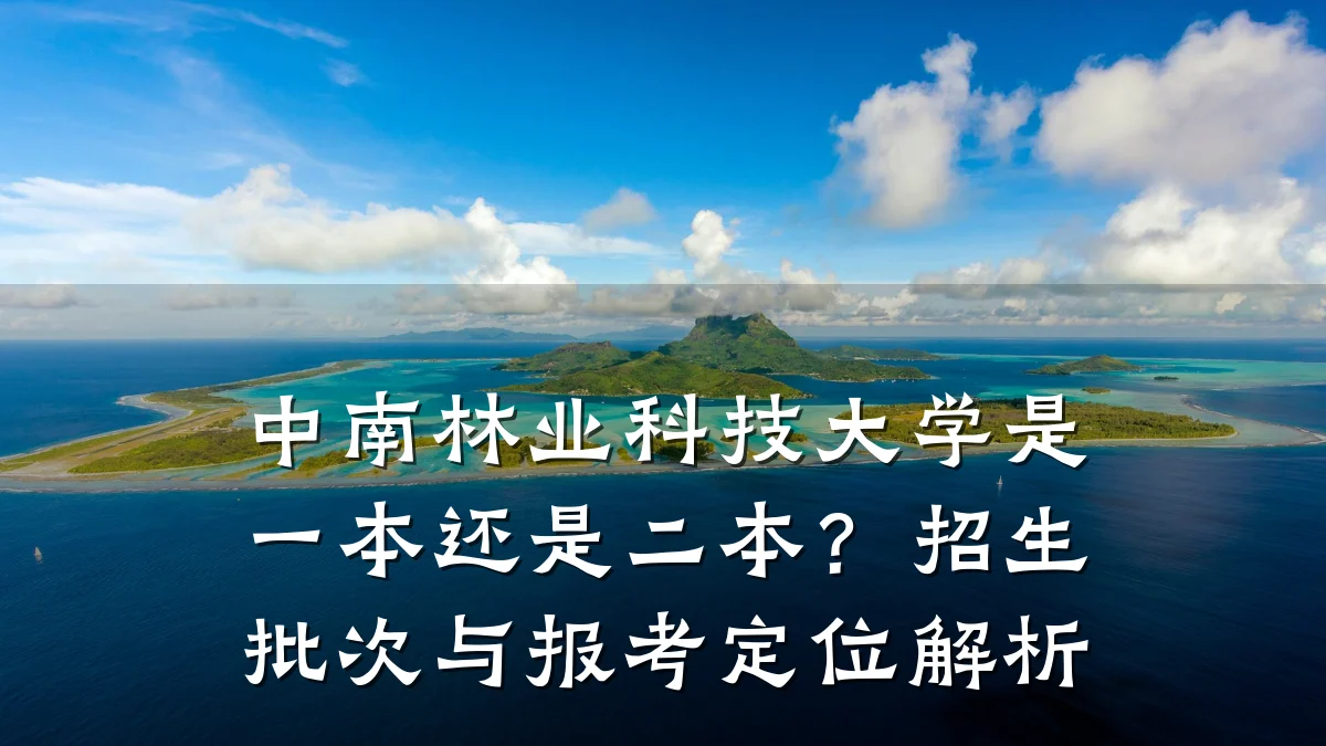 中南林业科技大学是一本还是二本？招生批次与报考定位解析