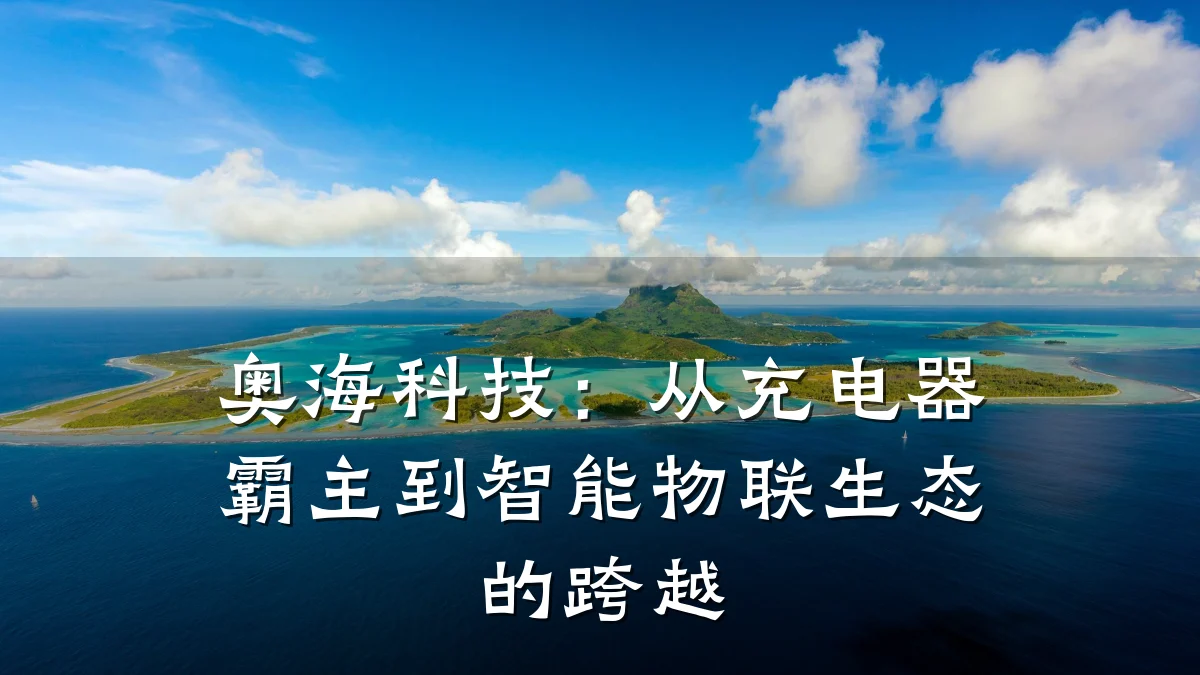 奥海科技:从充电器霸主到智能物联生态的跨越