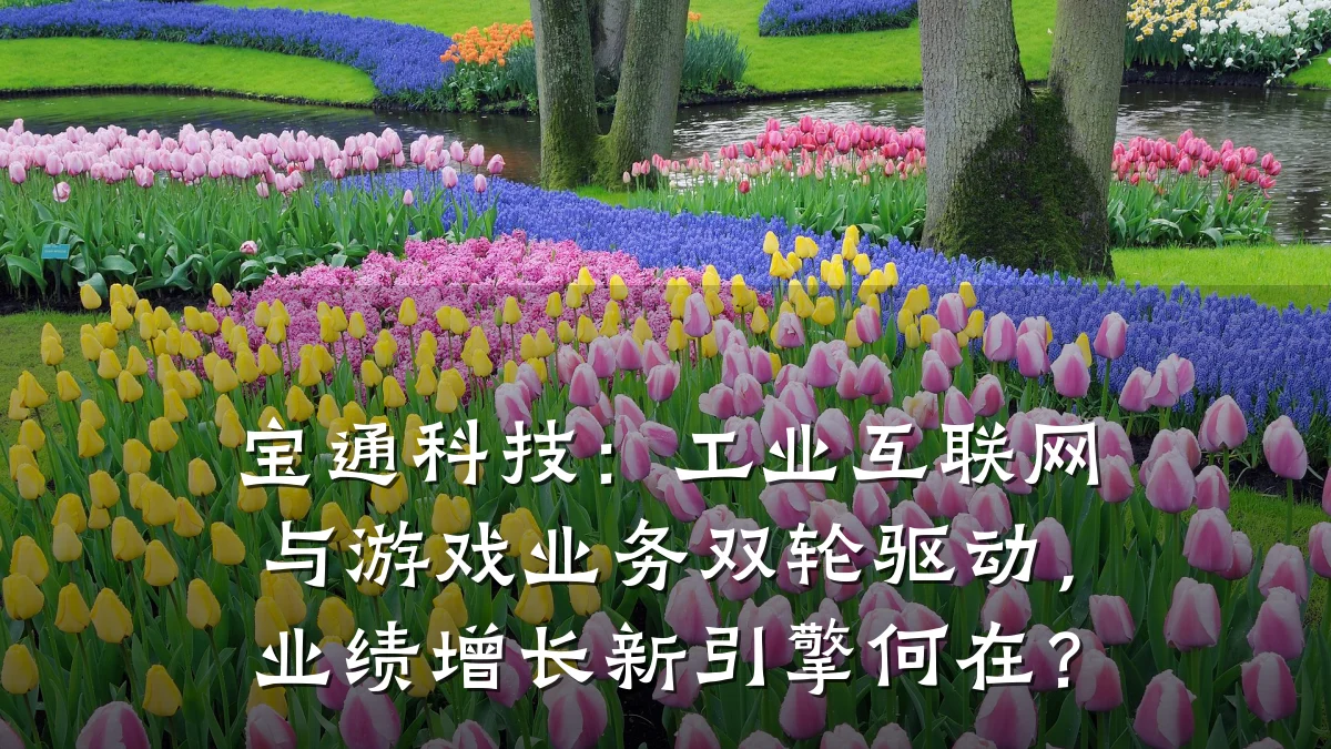 宝通科技:工业互联网与游戏业务双轮驱动,业绩增长新引擎何在?