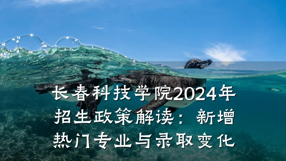 长春科技学院2024年招生政策解读:新增热门专业与录取变化
