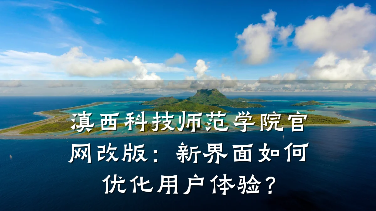 滇西科技师范学院官网改版:新界面如何优化用户体验?