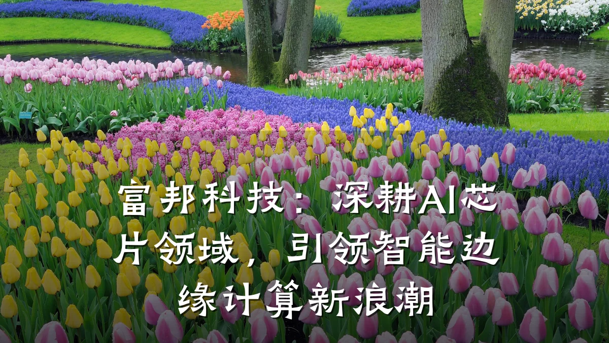 富邦科技：深耕AI芯片领域，引领智能边缘计算新浪潮