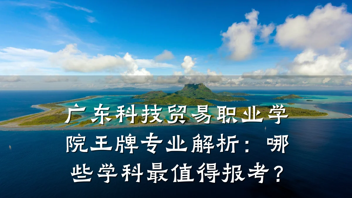 广东科技贸易职业学院王牌专业解析:哪些学科最值得报考?