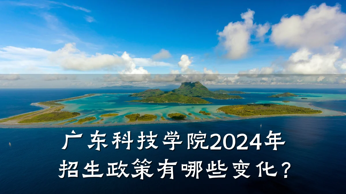 广东科技学院2024年招生政策有哪些变化?