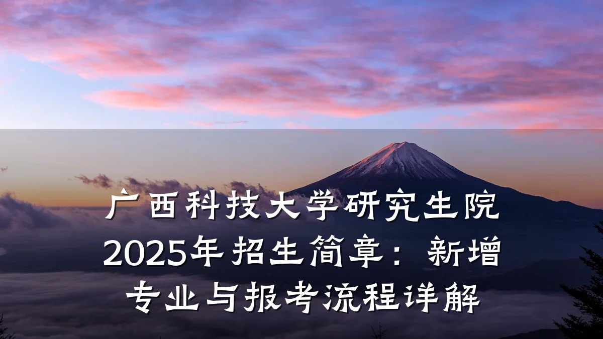 广西科技大学研究生院2025年招生简章:新增专业与报考流程详解