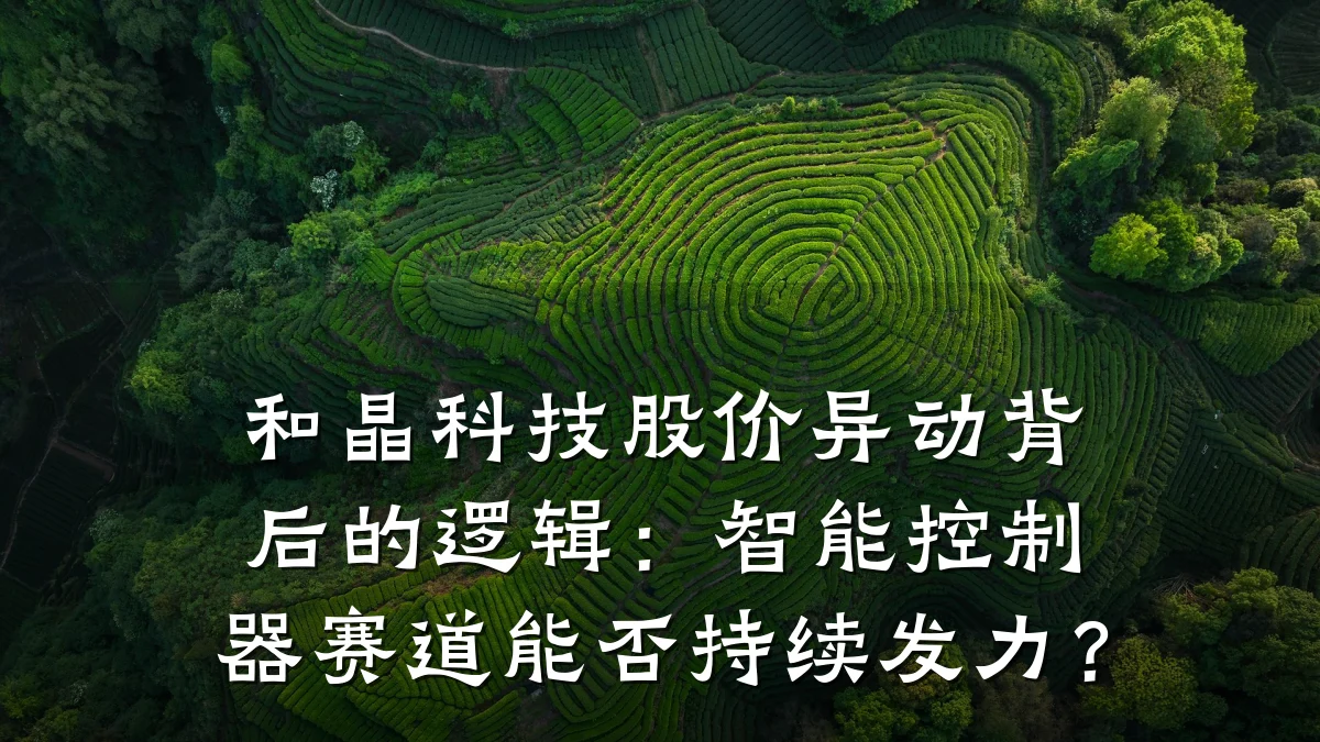 和晶科技股价异动背后的逻辑:智能控制器赛道能否持续发力?