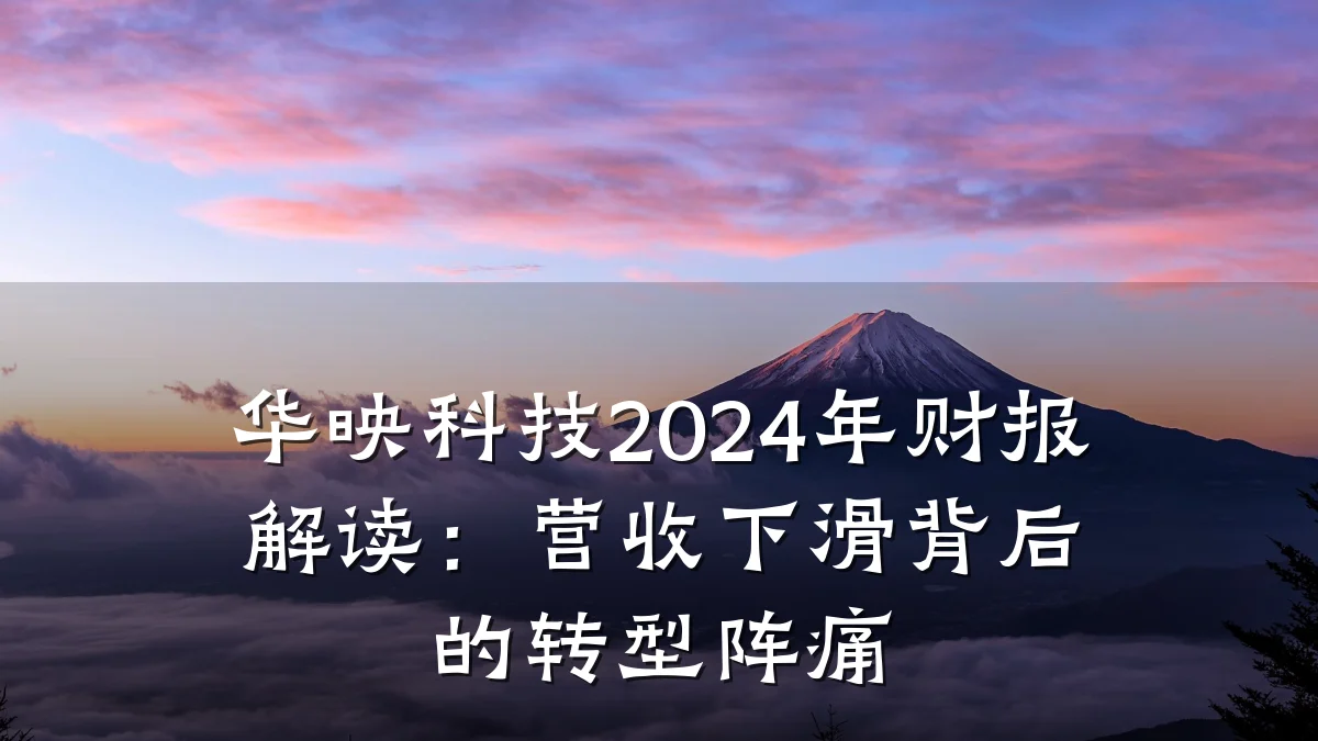 华映科技2024年财报解读:营收下滑背后的转型阵痛