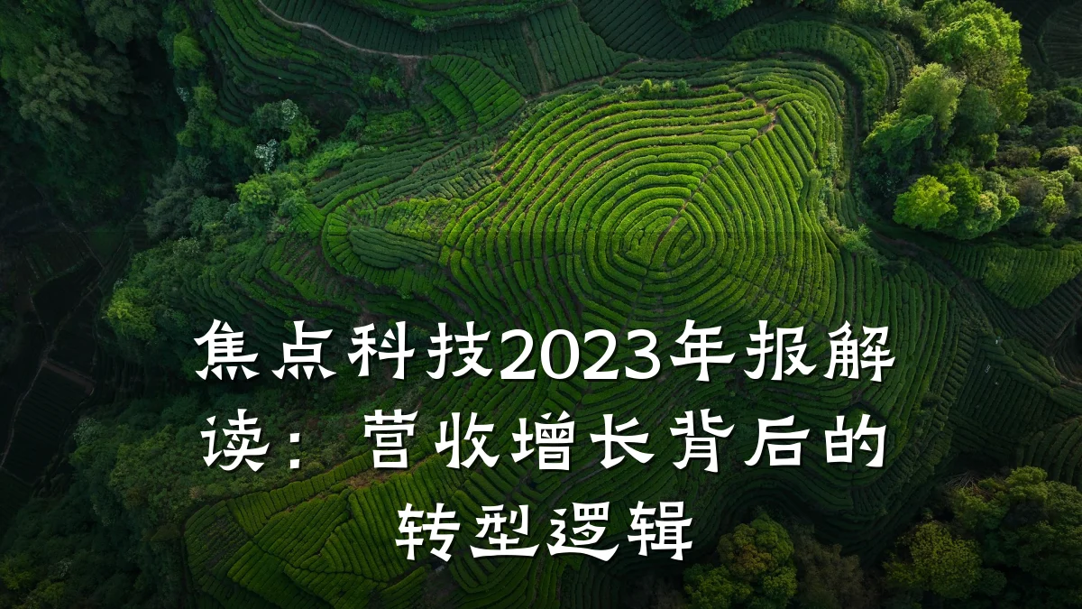 焦点科技2023年报解读:营收增长背后的转型逻辑