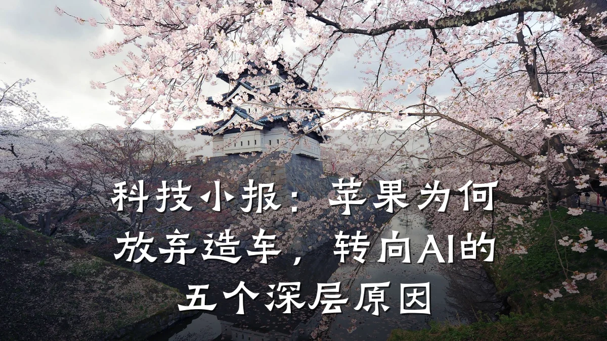 科技小报:苹果为何放弃造车,转向AI的五个深层原因