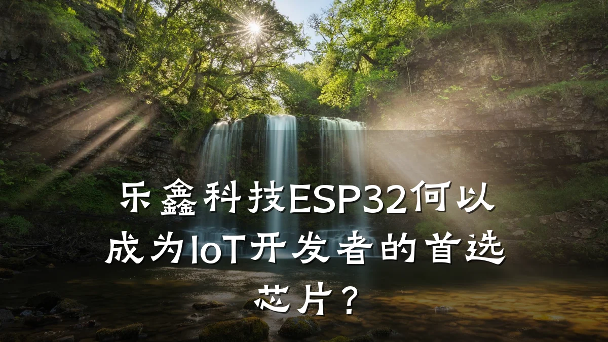 乐鑫科技ESP32何以成为IoT开发者的首选芯片?