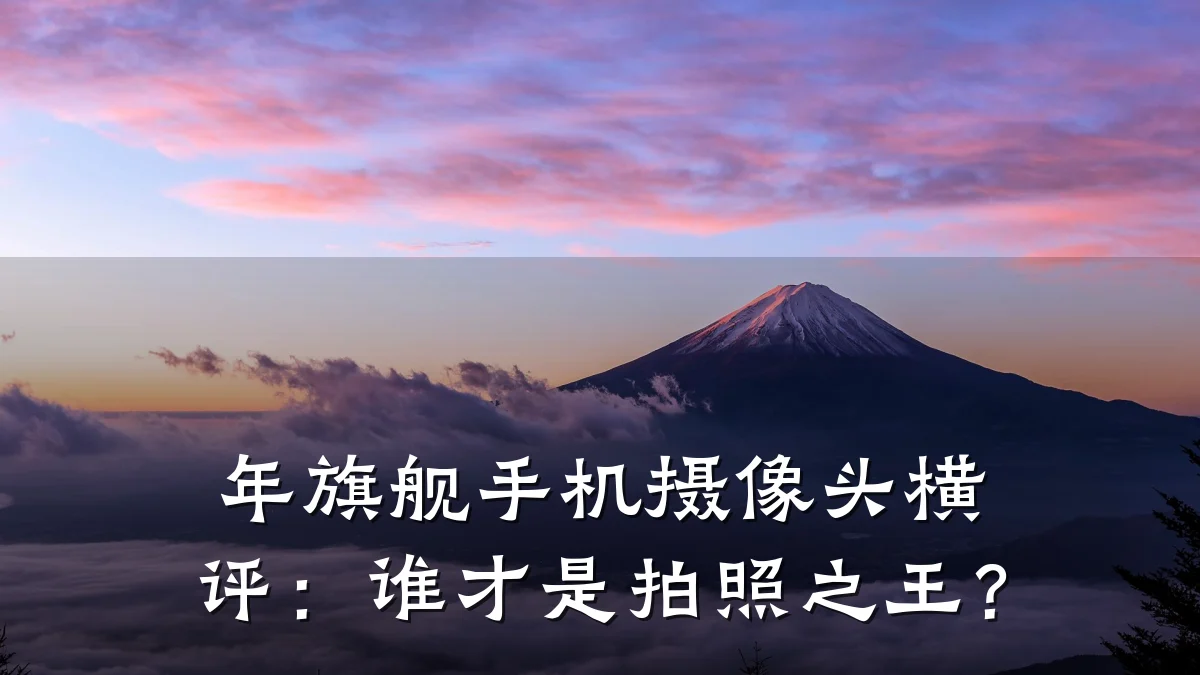 年旗舰手机摄像头横评:谁才是拍照之王?