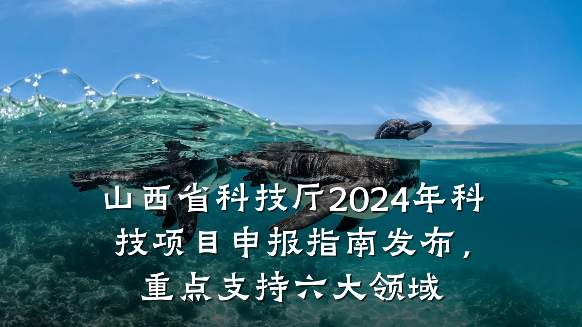 山西省科技厅2024年科技项目申报指南发布,重点支持六大领域