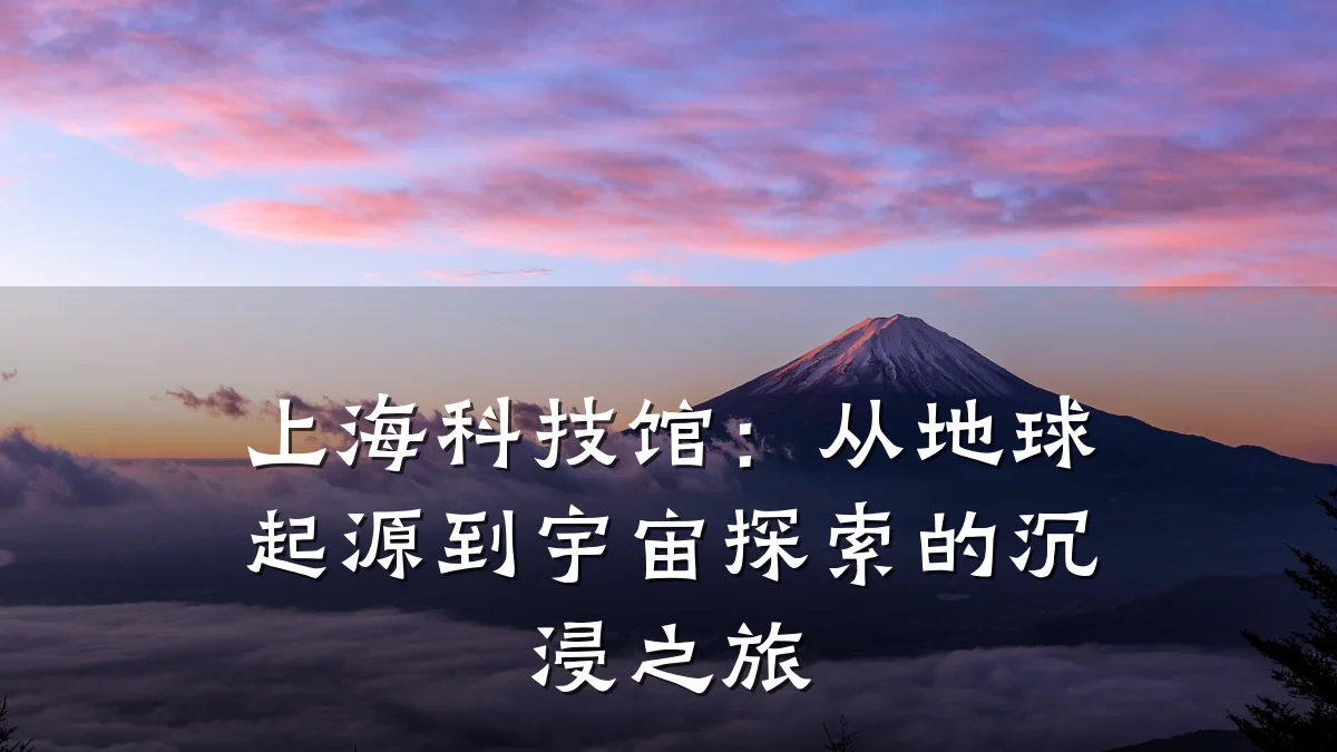 上海科技馆:从地球起源到宇宙探索的沉浸之旅