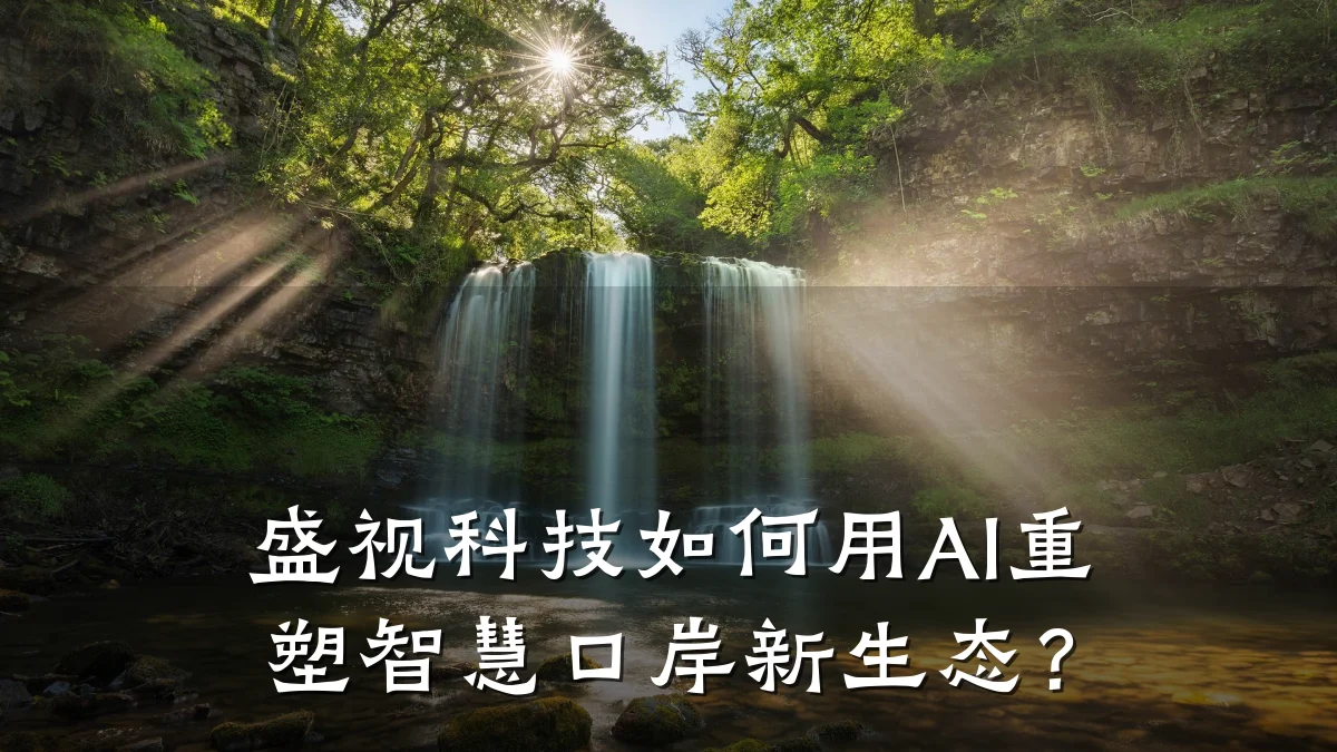 盛视科技如何用AI重塑智慧口岸新生态?