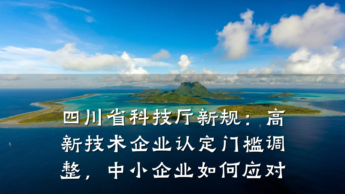 四川省科技厅新规:高新技术企业认定门槛调整,中小企业如何应对