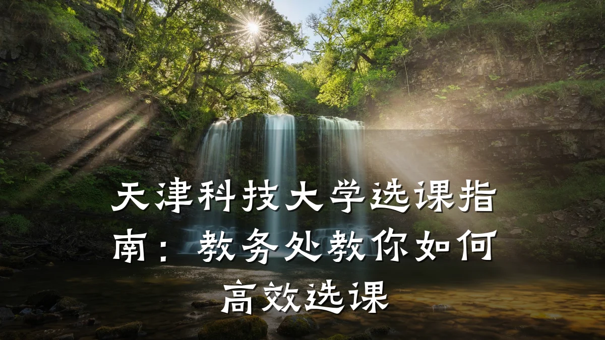 天津科技大学选课指南:教务处教你如何高效选课