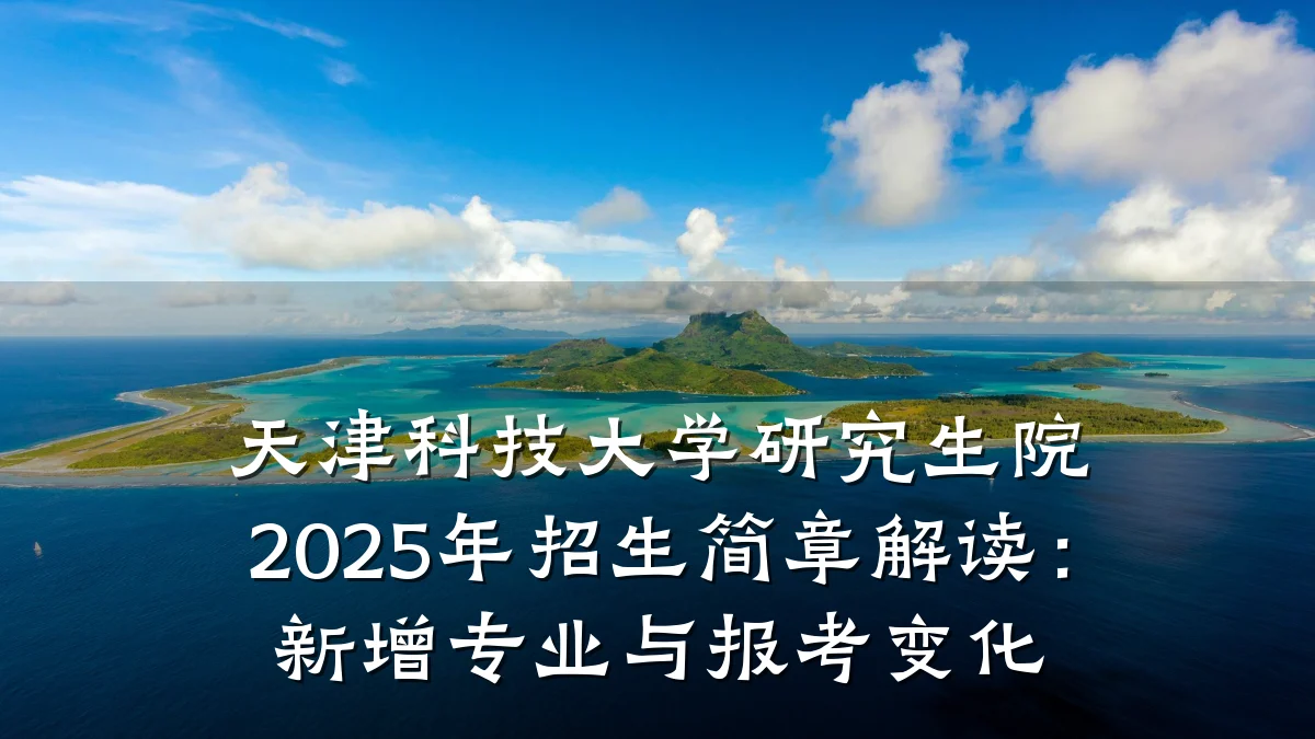 天津科技大学研究生院2025年招生简章解读:新增专业与报考变化