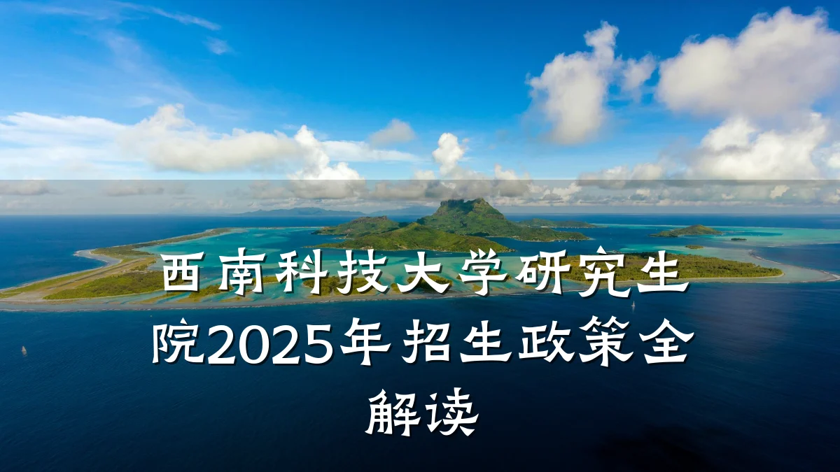 西南科技大学研究生院2025年招生政策全解读
