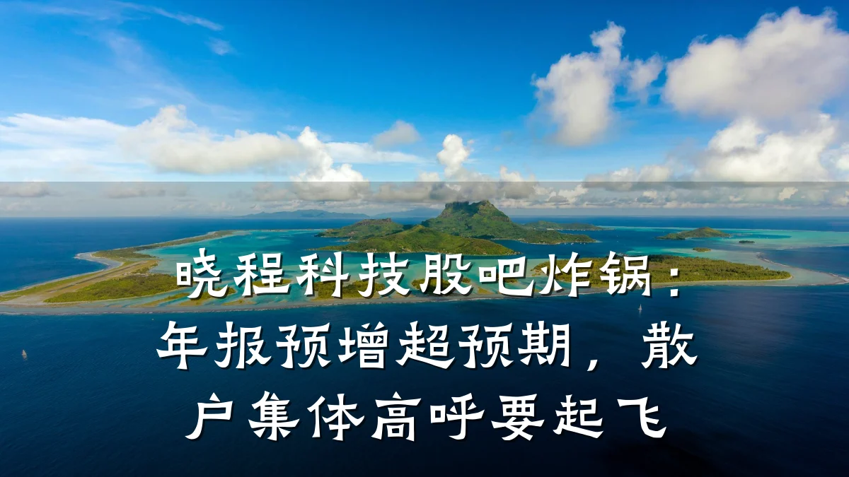 晓程科技股吧炸锅:年报预增超预期,散户集体高呼要起飞