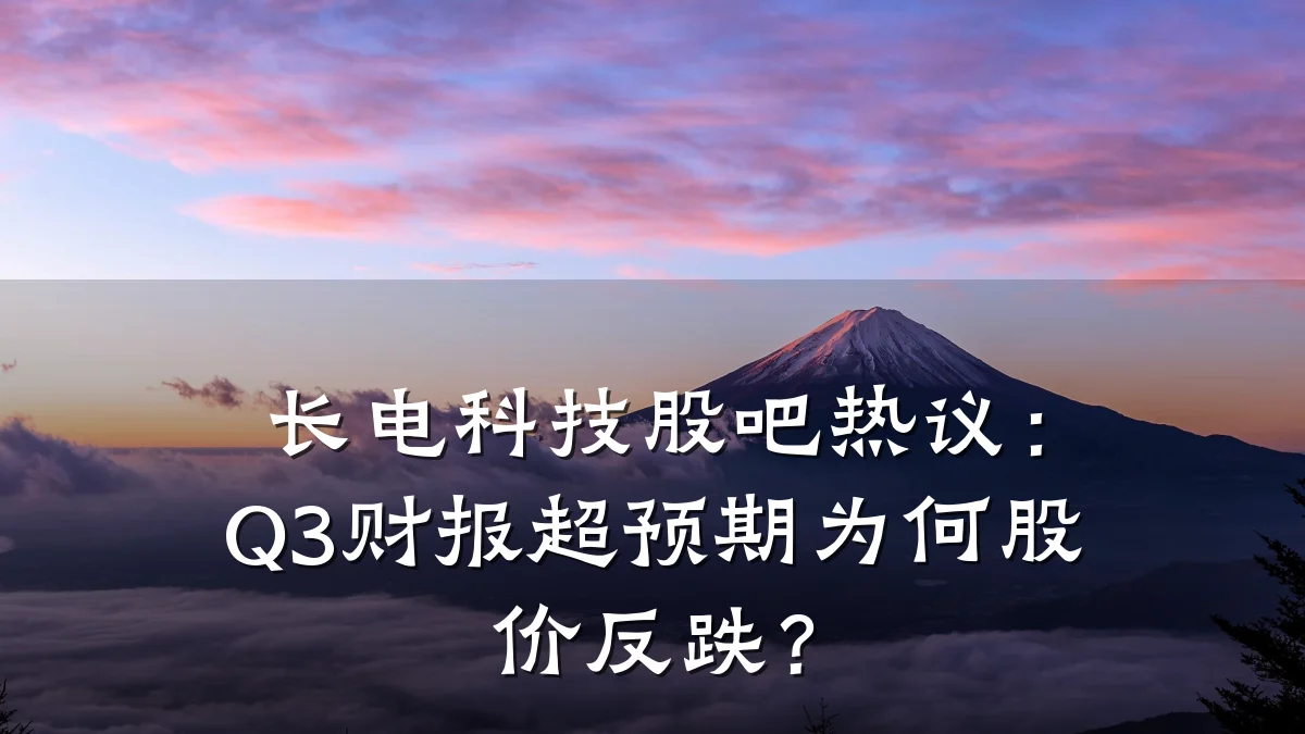 长电科技股吧热议:Q3财报超预期为何股价反跌?
