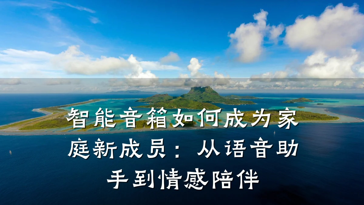 智能音箱如何成为家庭新成员：从语音助手到情感陪伴